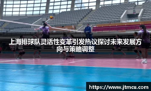 上海排球队灵活性变革引发热议探讨未来发展方向与策略调整
