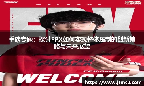 重磅专题：探讨FPX如何实现整体压制的创新策略与未来展望