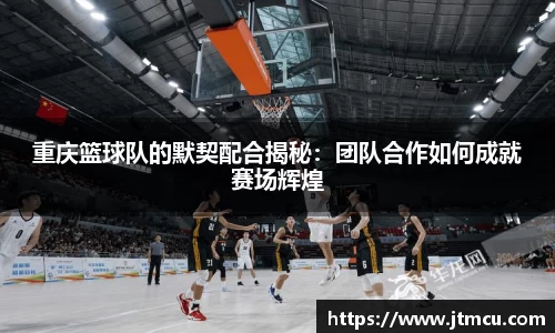重庆篮球队的默契配合揭秘：团队合作如何成就赛场辉煌
