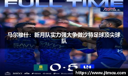 马尔穆什：新月队实力强大争做沙特足球顶尖球队