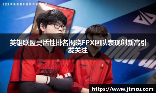 英雄联盟灵活性排名揭晓FPX团队表现创新高引发关注