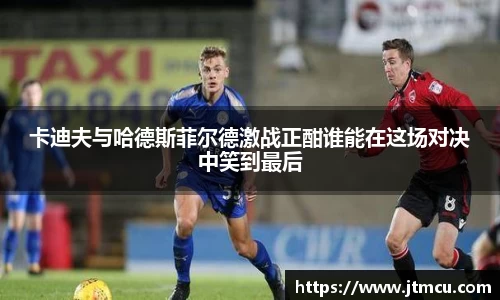 卡迪夫与哈德斯菲尔德激战正酣谁能在这场对决中笑到最后