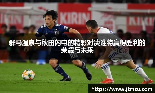 群马温泉与秋田闪电的精彩对决谁将赢得胜利的荣耀与未来