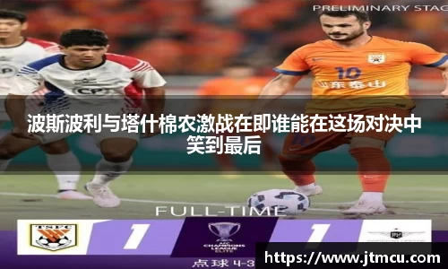 波斯波利与塔什棉农激战在即谁能在这场对决中笑到最后